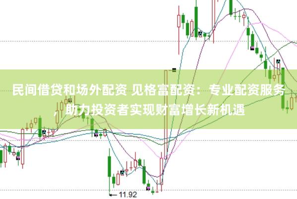 民间借贷和场外配资 见格富配资：专业配资服务，助力投资者实现财富增长新机遇