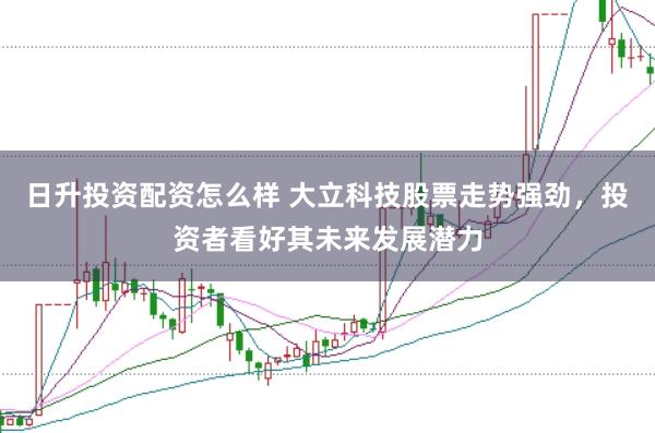 日升投资配资怎么样 大立科技股票走势强劲,投资者看好其未来发展潜力