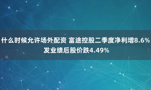 什么时候允许场外配资 富途控股二季度净利增8.6% 发业绩后股价跌4.49%