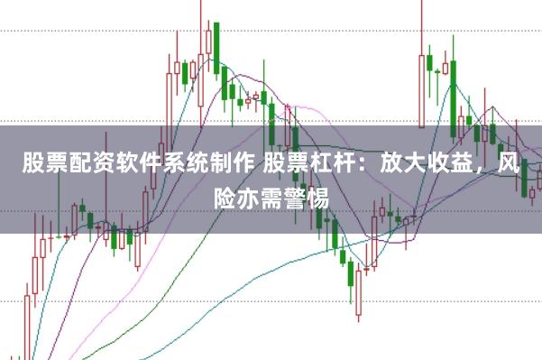 股票配资软件系统制作 股票杠杆：放大收益，风险亦需警惕