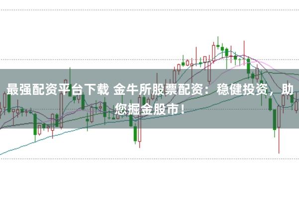 最强配资平台下载 金牛所股票配资:稳健投资,助您掘金股市!