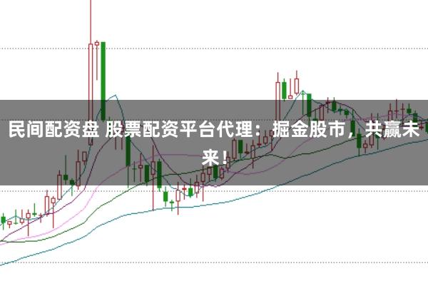 民间配资盘 股票配资平台代理：掘金股市，共赢未来！