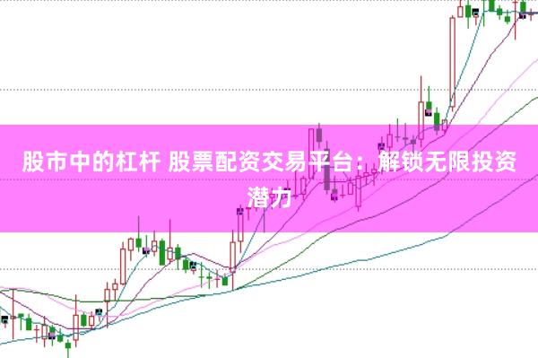 股市中的杠杆 股票配资交易平台:解锁无限投资潜力