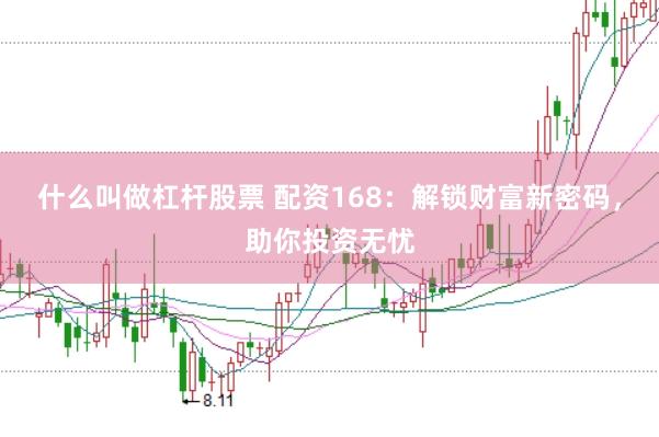 什么叫做杠杆股票 配资168：解锁财富新密码，助你投资无忧