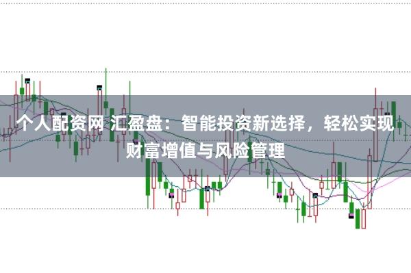 个人配资网 汇盈盘：智能投资新选择，轻松实现财富增值与风险管理