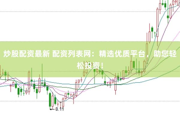 炒股配资最新 配资列表网：精选优质平台，助您轻松投资！