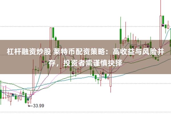 杠杆融资炒股 莱特币配资策略：高收益与风险并存，投资者需谨慎抉择