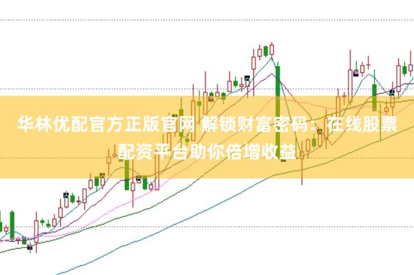 华林优配官方正版官网 解锁财富密码:在线股票配资平台助你倍增收益