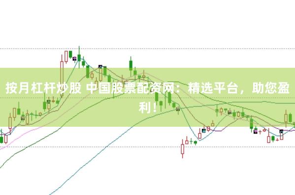 按月杠杆炒股 中国股票配资网:精选平台,助您盈利!