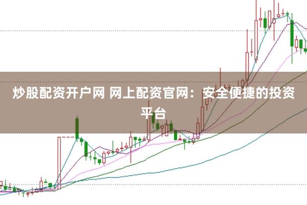 炒股配资开户网 网上配资官网:安全便捷的投资平台