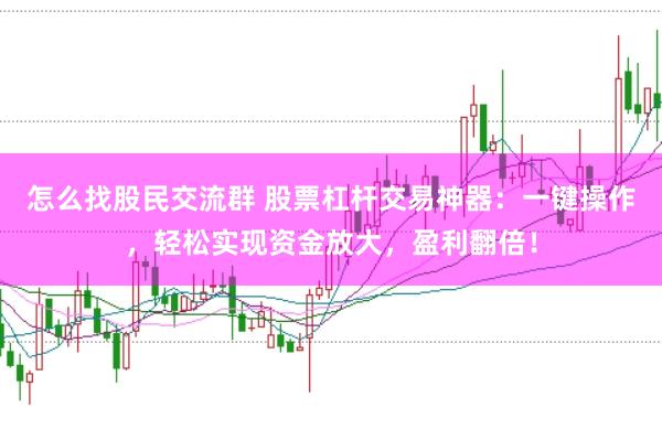 怎么找股民交流群 股票杠杆交易神器:一键操作,轻松实现资金放大,盈利翻倍!