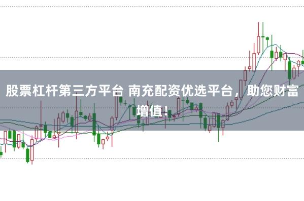 股票杠杆第三方平台 南充配资优选平台，助您财富增值！