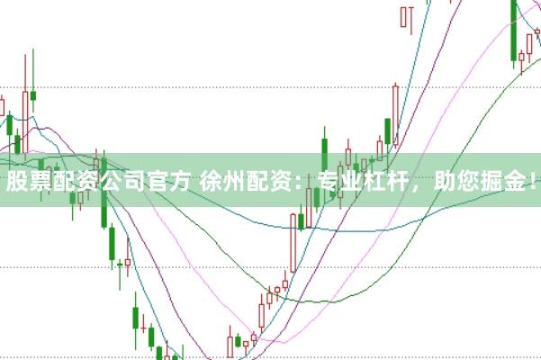 股票配资公司官方 徐州配资：专业杠杆，助您掘金！