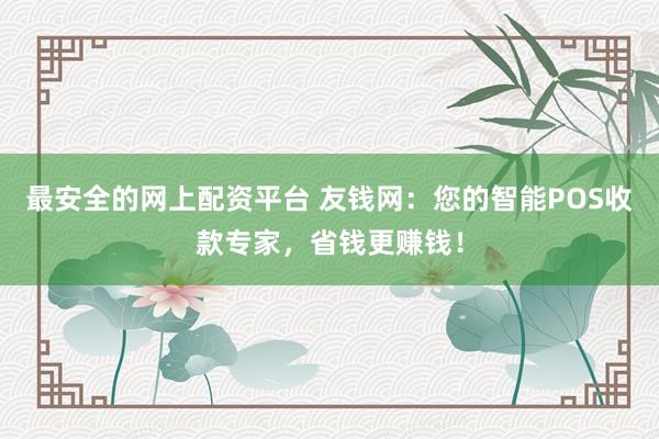 最安全的网上配资平台 友钱网：您的智能POS收款专家，省钱更赚钱！