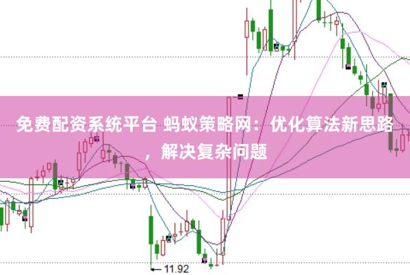 免费配资系统平台 蚂蚁策略网:优化算法新思路,解决复杂问题