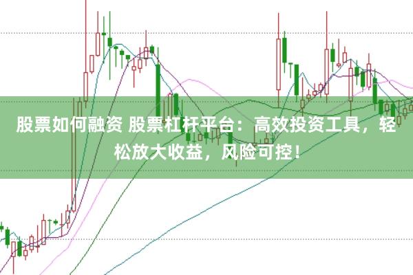 股票如何融资 股票杠杆平台:高效投资工具,轻松放大收益,风险可控!