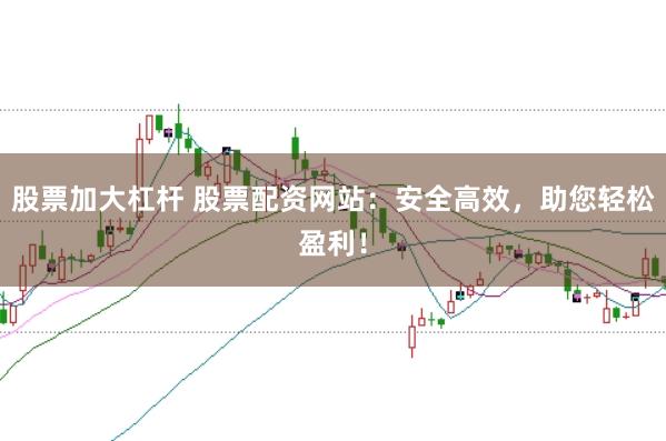 股票加大杠杆 股票配资网站：安全高效，<a href=