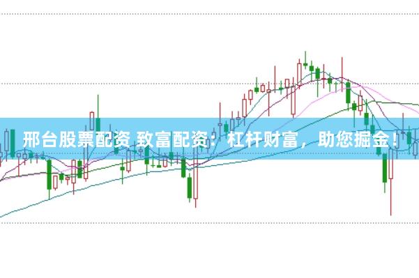 邢台股票配资 致富配资：杠杆财富，助您掘金！