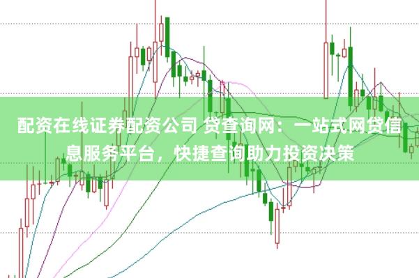配资在线证券配资公司 贷查询网：一站式网贷信息服务平台，快捷查询助力投资决策