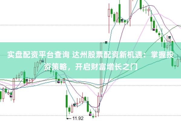 实盘配资平台查询 达州股票配资新机遇：掌握投资策略，开启财富增长之门