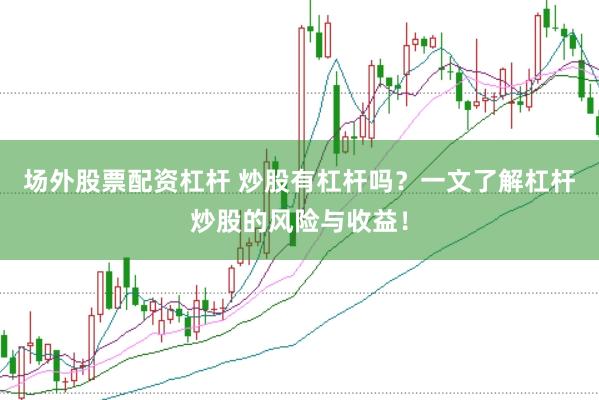 场外股票配资杠杆 炒股有杠杆吗？一文了解杠杆炒股的风险与收益！