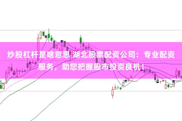 炒股杠杆是啥意思 湖北股票配资公司：专业配资服务，助您把握股市投资良机！