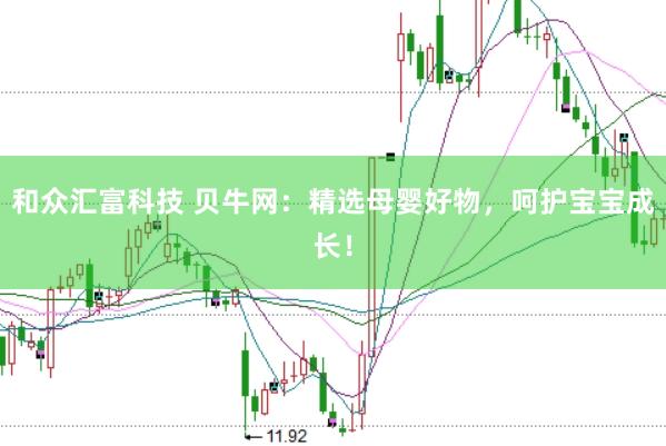 和众汇富科技 贝牛网:精选母婴好物,呵护宝宝成长!
