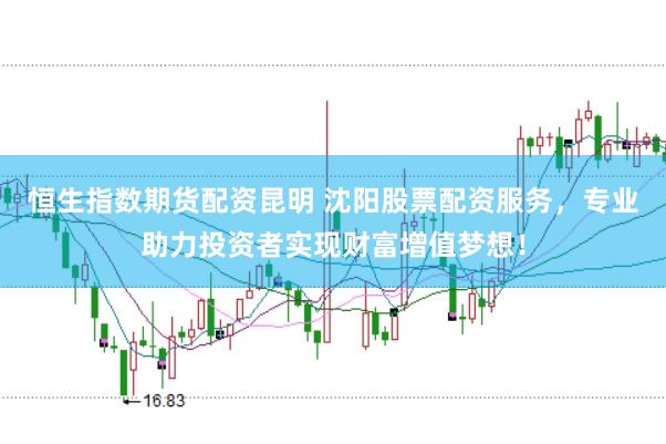 恒生指数期货配资昆明 沈阳股票配资服务,专业助力投资者实现财富增值梦想!