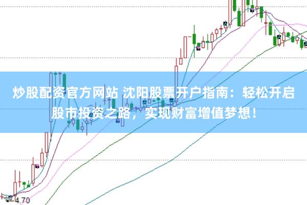 炒股配资官方网站 沈阳股票开户指南：轻松开启股市投资之路，实现财富增值梦想！