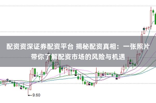 配资资深证券配资平台 揭秘配资真相：一张照片带你了解配资市场的风险与机遇