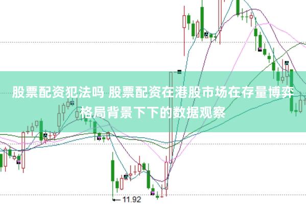 股票配资犯法吗 股票配资在港股市场在存量博弈格局背景下下的数据观察