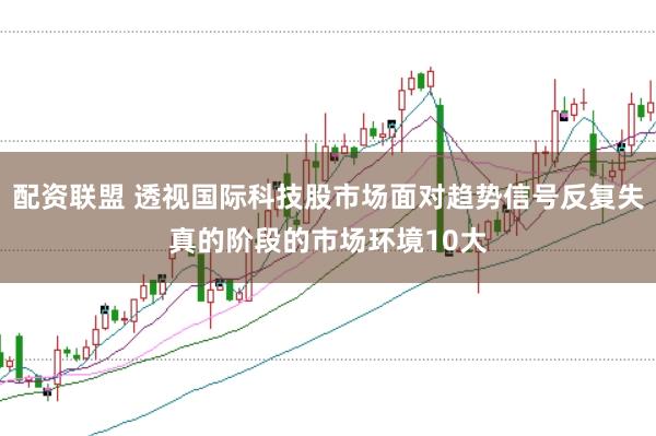 配资联盟 透视国际科技股市场面对趋势信号反复失真的阶段的市场环境10大