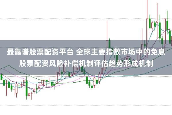 最靠谱股票配资平台 全球主要指数市场中的免息股票配资风险补偿机制评估趋势形成机制