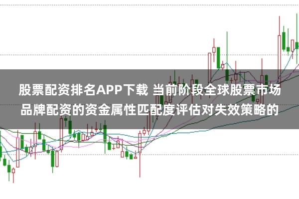 股票配资排名APP下载 当前阶段全球股票市场品牌配资的资金属性匹配度评估对失效策略的