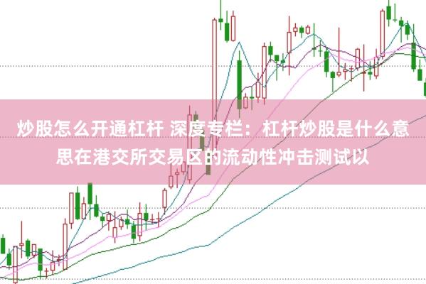 炒股怎么开通杠杆 深度专栏：杠杆炒股是什么意思在港交所交易区的流动性冲击测试以