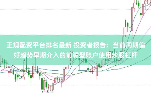 正规配资平台排名最新 投资者报告：当前周期偏好趋势早期介入的前瞻型账户使用炒股杠杆