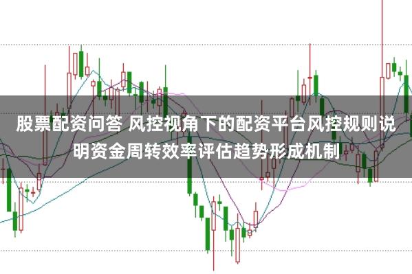 股票配资问答 风控视角下的配资平台风控规则说明资金周转效率评估趋势形成机制