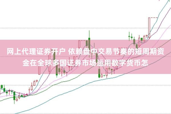 网上代理证券开户 依赖盘中交易节奏的短周期资金在全球多国证券市场运用数字货币怎