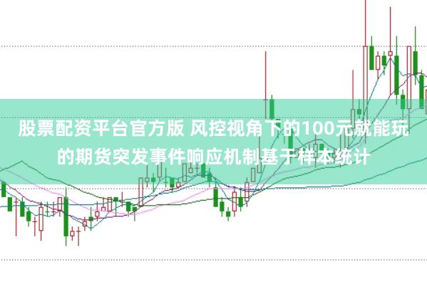 股票配资平台官方版 风控视角下的100元就能玩的期货突发事件响应机制基于样本统计