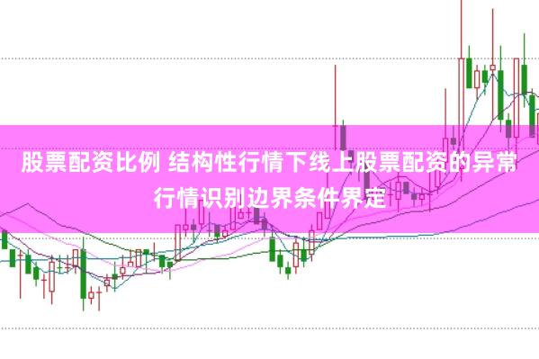 股票配资比例 结构性行情下线上股票配资的异常行情识别边界条件界定