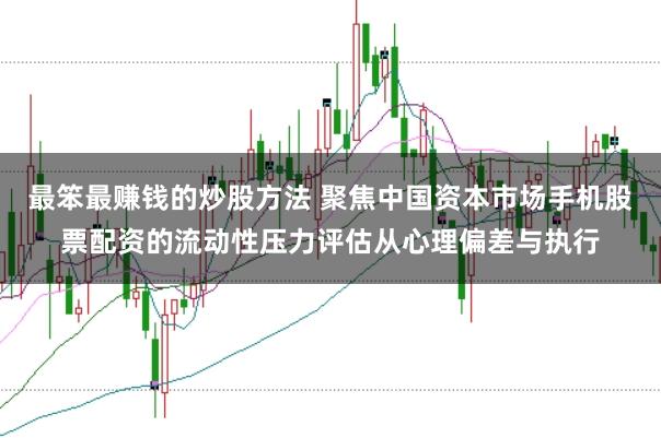 最笨最赚钱的炒股方法 聚焦中国资本市场手机股票配资的流动性压力评估从心理偏差与执行