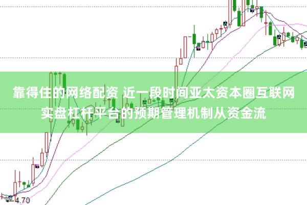 靠得住的网络配资 近一段时间亚太资本圈互联网实盘杠杆平台的预期管理机制从资金流