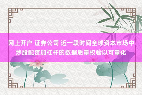 网上开户 证券公司 近一段时间全球资本市场中炒股配资加杠杆的数据质量校验以可量化