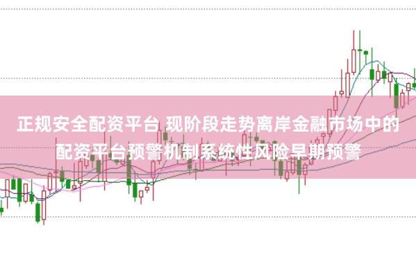 正规安全配资平台 现阶段走势离岸金融市场中的配资平台预警机制系统性风险早期预警
