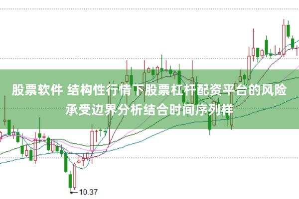 股票软件 结构性行情下股票杠杆配资平台的风险承受边界分析结合时间序列样