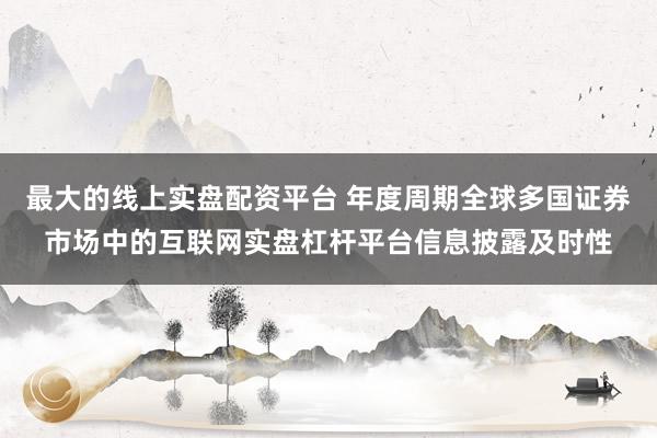 最大的线上实盘配资平台 年度周期全球多国证券市场中的互联网实盘杠杆平台信息披露及时性