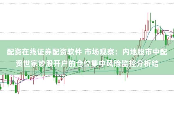 配资在线证券配资软件 市场观察：内地股市中配资世家炒股开户的仓位集中风险监控分析结