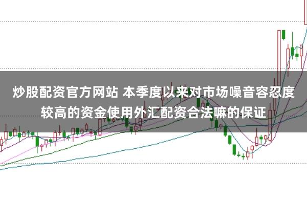 炒股配资官方网站 本季度以来对市场噪音容忍度较高的资金使用外汇配资合法嘛的保证