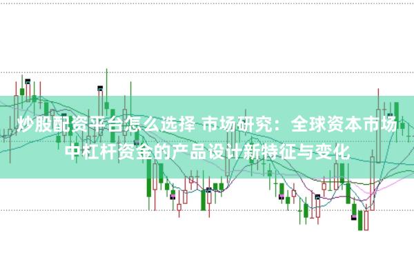 炒股配资平台怎么选择 市场研究：全球资本市场中杠杆资金的产品设计新特征与变化