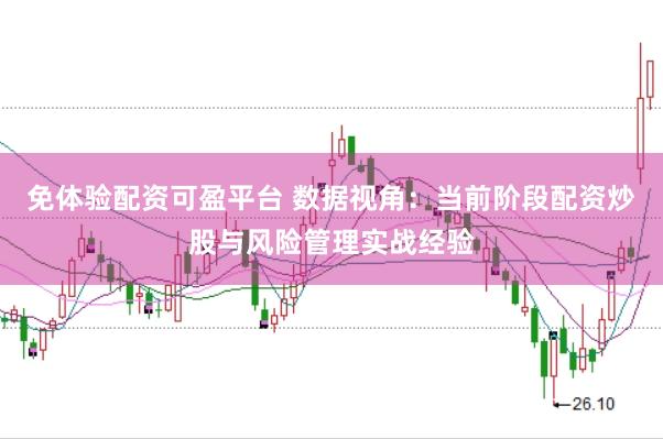 免体验配资可盈平台 数据视角：当前阶段配资炒股与风险管理实战经验